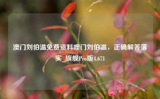 澳门刘伯温免费资料噢门刘伯温，正确解答落实_旗舰Pro版4.671