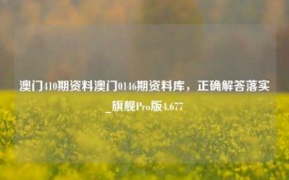 澳门410期资料澳门0146期资料库，正确解答落实_旗舰Pro版4.677