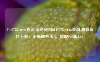 0149775cσm查询,澳彩资料0149775cσm查询,澳彩资料下载，正确解答落实_旗舰Pro版4.684