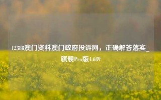 12388澳门资料澳门政府投诉网，正确解答落实_旗舰Pro版4.689