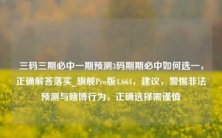 三码三期必中一期预测3码期期必中如何选一，正确解答落实_旗舰Pro版4.664，建议，警惕非法预测与赌博行为，正确选择需谨慎