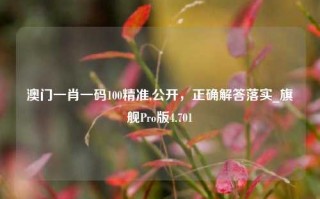 澳门一肖一码100精准,公开，正确解答落实_旗舰Pro版4.701