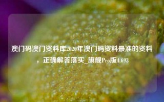 澳门码澳门资料库2020年澳门码资料最准的资料，正确解答落实_旗舰Pro版4.693