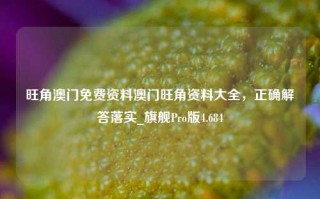 旺角澳门免费资料澳门旺角资料大全，正确解答落实_旗舰Pro版4.684