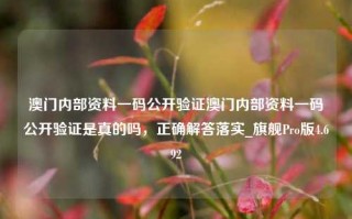 澳门内部资料一码公开验证澳门内部资料一码公开验证是真的吗，正确解答落实_旗舰Pro版4.692