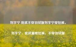 刘宇宁 我就不穿羽绒服刘宇宁穿短裤，刘宇宁，我就偏爱短裤，不穿羽绒服