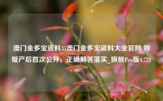 澳门金多宝资料35澳门金多宝资料大全官网:刘璇产后首次公开，正确解答落实_旗舰Pro版4.721