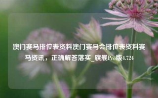 澳门赛马排位表资料澳门赛马会排位表资料赛马资讯，正确解答落实_旗舰Pro版4.724