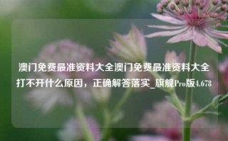 澳门免费最准资料大全澳门免费最准资料大全打不开什么原因，正确解答落实_旗舰Pro版4.678