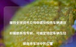 福特全球技术公司申请反应性车辆通信和辅助系统专利，可确定特定车辆在经销商停车场中的位置