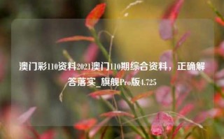 澳门彩110资料2021澳门110期综合资料，正确解答落实_旗舰Pro版4.725