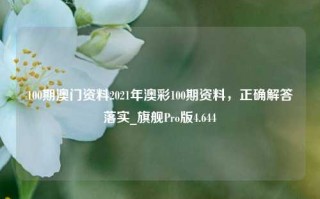 100期澳门资料2021年澳彩100期资料，正确解答落实_旗舰Pro版4.644