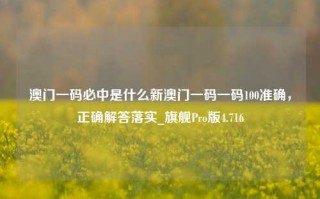 澳门一码必中是什么新澳门一码一码100准确，正确解答落实_旗舰Pro版4.716