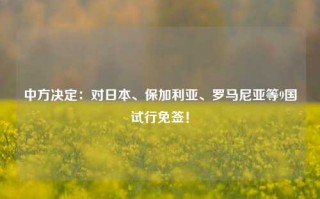 中方决定：对日本、保加利亚、罗马尼亚等9国试行免签！