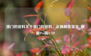 澳门的资料关于澳门的资料，正确解答落实_旗舰Pro版4.739