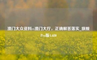 澳门大众资料vv澳门大厅，正确解答落实_旗舰Pro版4.680