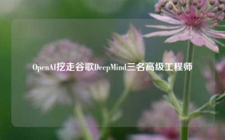 OpenAI挖走谷歌DeepMind三名高级工程师