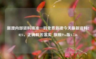 新澳内部资料精准一码免费新澳今天最新资料2024，正确解答落实_旗舰Pro版4.736