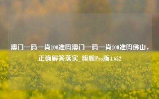 澳门一码一肖100准吗澳门一码一肖100准吗佛山，正确解答落实_旗舰Pro版4.652