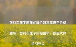 智利车厘子断崖式降价智利车厘子价格腰斩，智利车厘子价格腰斩，断崖式降价引热议