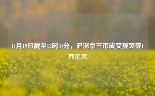 11月19日截至13时34分，沪深京三市成交额突破1万亿元