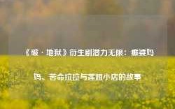 《破·地狱》衍生剧潜力无限：癫婆妈妈、苦命拉拉与莲姐小店的故事