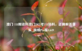 澳门 118期资料澳门2021年118资料，正确解答落实_旗舰Pro版4.649