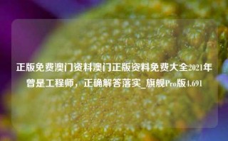 正版免费澳门资料澳门正版资料免费大全2021年曾是工程师，正确解答落实_旗舰Pro版4.691