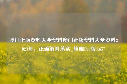 澳门正版资料大全资料澳门正版资料大全资料2023年，正确解答落实_旗舰Pro版4.657-第1张图片-车辆报废_报废车厂_报废汽车回收_北京报废车-「北京报废汽车解体中心」