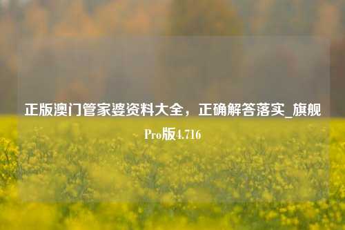 正版澳门管家婆资料大全，正确解答落实_旗舰Pro版4.716-第1张图片-车辆报废_报废车厂_报废汽车回收_北京报废车-「北京报废汽车解体中心」