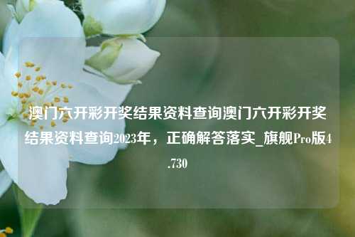 澳门六开彩开奖结果资料查询澳门六开彩开奖结果资料查询2023年，正确解答落实_旗舰Pro版4.730-第1张图片-车辆报废_报废车厂_报废汽车回收_北京报废车-「北京报废汽车解体中心」