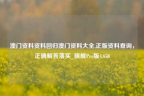 澳门资料资料回归澳门资料大全,正版资料查询，正确解答落实_旗舰Pro版4.650-第1张图片-车辆报废_报废车厂_报废汽车回收_北京报废车-「北京报废汽车解体中心」