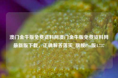 澳门金牛版免费资料网澳门金牛版免费资料网最新版下载，正确解答落实_旗舰Pro版4.737-第1张图片-车辆报废_报废车厂_报废汽车回收_北京报废车-「北京报废汽车解体中心」