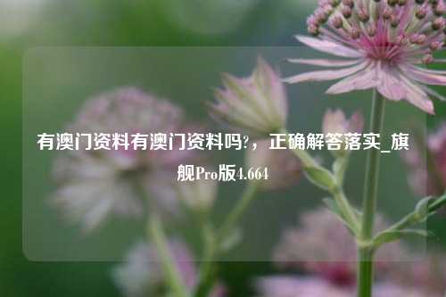 有澳门资料有澳门资料吗?，正确解答落实_旗舰Pro版4.664-第1张图片-车辆报废_报废车厂_报废汽车回收_北京报废车-「北京报废汽车解体中心」