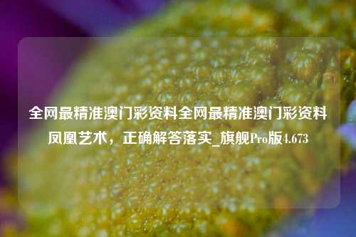 全网最精准澳门彩资料全网最精准澳门彩资料凤凰艺术，正确解答落实_旗舰Pro版4.673-第1张图片-车辆报废_报废车厂_报废汽车回收_北京报废车-「北京报废汽车解体中心」