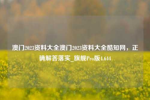 澳门2023资料大全澳门2023资料大全酷知网，正确解答落实_旗舰Pro版4.644-第1张图片-车辆报废_报废车厂_报废汽车回收_北京报废车-「北京报废汽车解体中心」