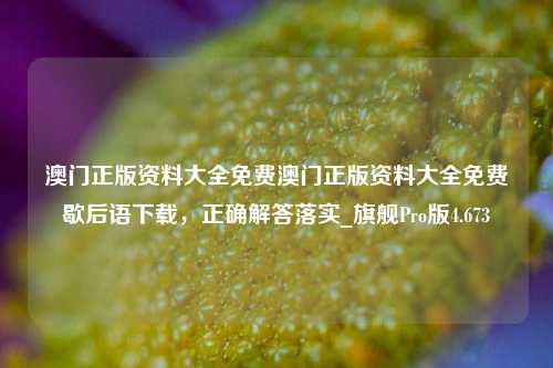 澳门正版资料大全免费澳门正版资料大全免费歇后语下载，正确解答落实_旗舰Pro版4.673-第1张图片-车辆报废_报废车厂_报废汽车回收_北京报废车-「北京报废汽车解体中心」