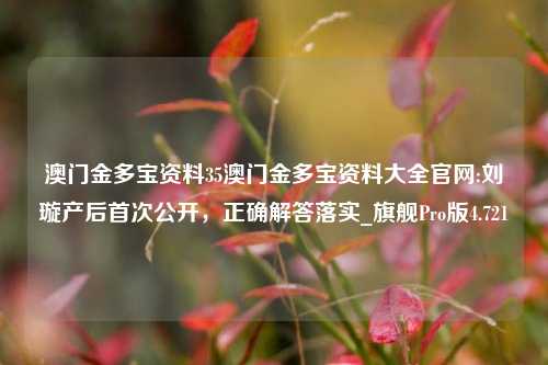 澳门金多宝资料35澳门金多宝资料大全官网:刘璇产后首次公开，正确解答落实_旗舰Pro版4.721-第1张图片-车辆报废_报废车厂_报废汽车回收_北京报废车-「北京报废汽车解体中心」