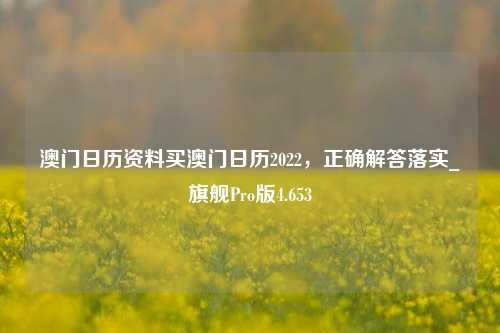 澳门日历资料买澳门日历2022，正确解答落实_旗舰Pro版4.653-第1张图片-车辆报废_报废车厂_报废汽车回收_北京报废车-「北京报废汽车解体中心」