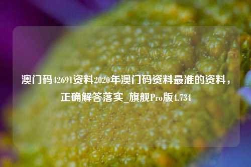 澳门码42691资料2020年澳门码资料最准的资料，正确解答落实_旗舰Pro版4.734-第1张图片-车辆报废_报废车厂_报废汽车回收_北京报废车-「北京报废汽车解体中心」