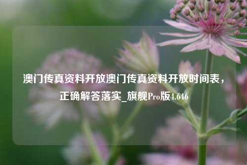 澳门传真资料开放澳门传真资料开放时间表，正确解答落实_旗舰Pro版4.646-第1张图片-车辆报废_报废车厂_报废汽车回收_北京报废车-「北京报废汽车解体中心」