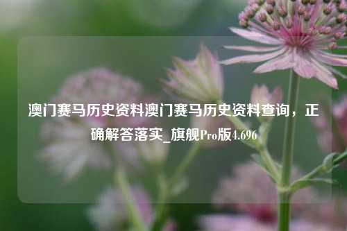 澳门赛马历史资料澳门赛马历史资料查询，正确解答落实_旗舰Pro版4.696-第1张图片-车辆报废_报废车厂_报废汽车回收_北京报废车-「北京报废汽车解体中心」