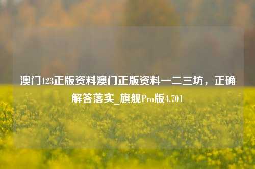 澳门123正版资料澳门正版资料一二三坊，正确解答落实_旗舰Pro版4.701-第1张图片-车辆报废_报废车厂_报废汽车回收_北京报废车-「北京报废汽车解体中心」