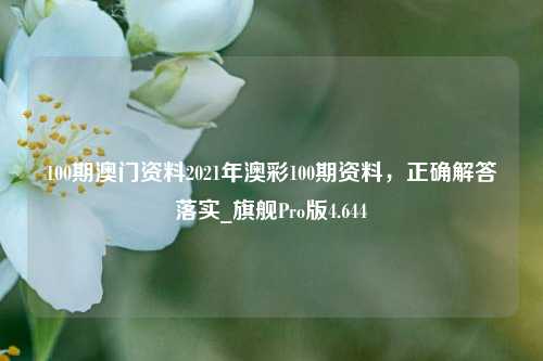 100期澳门资料2021年澳彩100期资料，正确解答落实_旗舰Pro版4.644-第1张图片-车辆报废_报废车厂_报废汽车回收_北京报废车-「北京报废汽车解体中心」