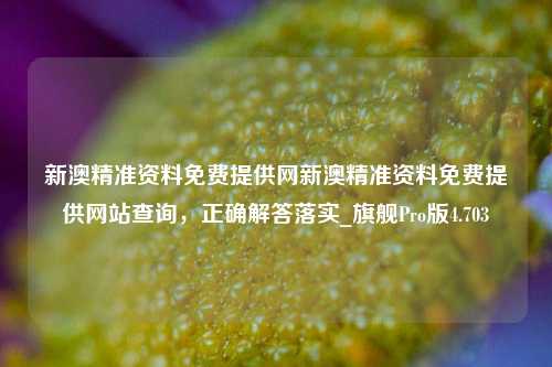 新澳精准资料免费提供网新澳精准资料免费提供网站查询，正确解答落实_旗舰Pro版4.703-第1张图片-车辆报废_报废车厂_报废汽车回收_北京报废车-「北京报废汽车解体中心」