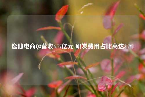 逸仙电商Q3营收6.77亿元 研发费用占比高达3.7%-第1张图片-车辆报废_报废车厂_报废汽车回收_北京报废车-「北京报废汽车解体中心」