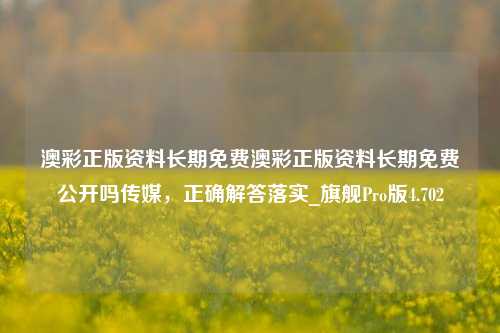 澳彩正版资料长期免费澳彩正版资料长期免费公开吗传媒，正确解答落实_旗舰Pro版4.702-第1张图片-车辆报废_报废车厂_报废汽车回收_北京报废车-「北京报废汽车解体中心」