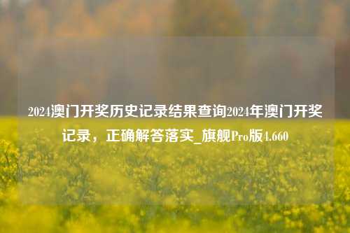 2024澳门开奖历史记录结果查询2024年澳门开奖记录，正确解答落实_旗舰Pro版4.660-第1张图片-车辆报废_报废车厂_报废汽车回收_北京报废车-「北京报废汽车解体中心」