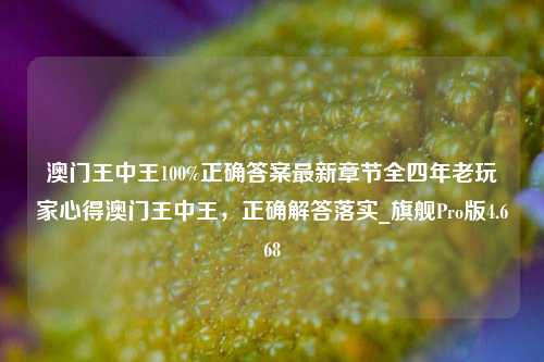 澳门王中王100%正确答案最新章节全四年老玩家心得澳门王中王，正确解答落实_旗舰Pro版4.668-第1张图片-车辆报废_报废车厂_报废汽车回收_北京报废车-「北京报废汽车解体中心」