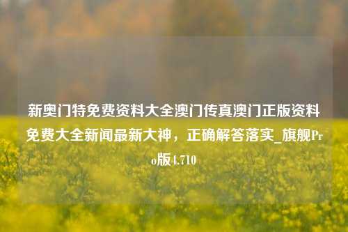 新奥门特免费资料大全澳门传真澳门正版资料免费大全新闻最新大神，正确解答落实_旗舰Pro版4.710-第1张图片-车辆报废_报废车厂_报废汽车回收_北京报废车-「北京报废汽车解体中心」